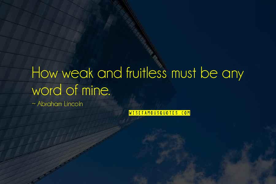 Fruitless Quotes By Abraham Lincoln: How weak and fruitless must be any word