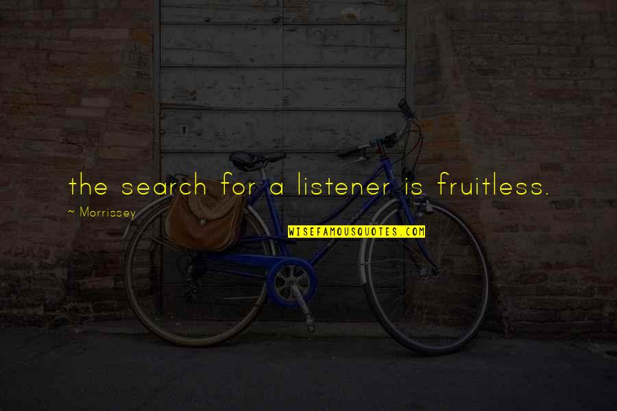 Fruitless Quotes By Morrissey: the search for a listener is fruitless.