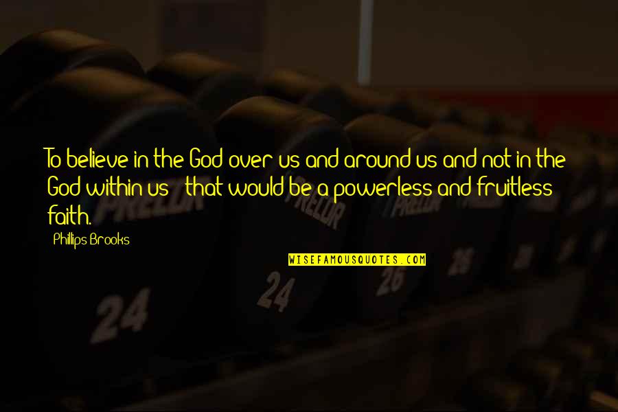 Fruitless Quotes By Phillips Brooks: To believe in the God over us and