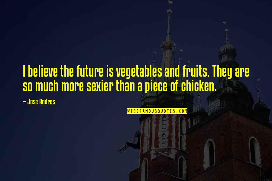 Fruits And Vegetables Quotes By Jose Andres: I believe the future is vegetables and fruits. Fruits And Vegetables Quotes By Jose Andres: I believe the future is vegetables and fruits.