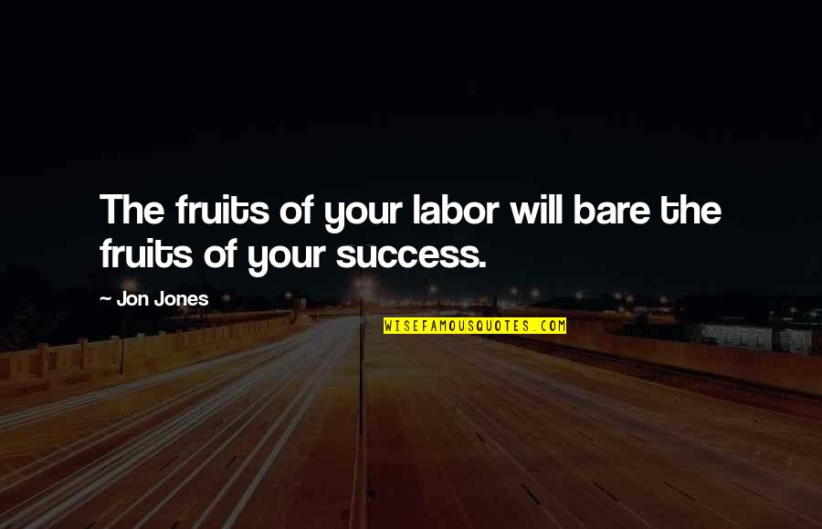 Fruits Of Labor Quotes By Jon Jones: The fruits of your labor will bare the