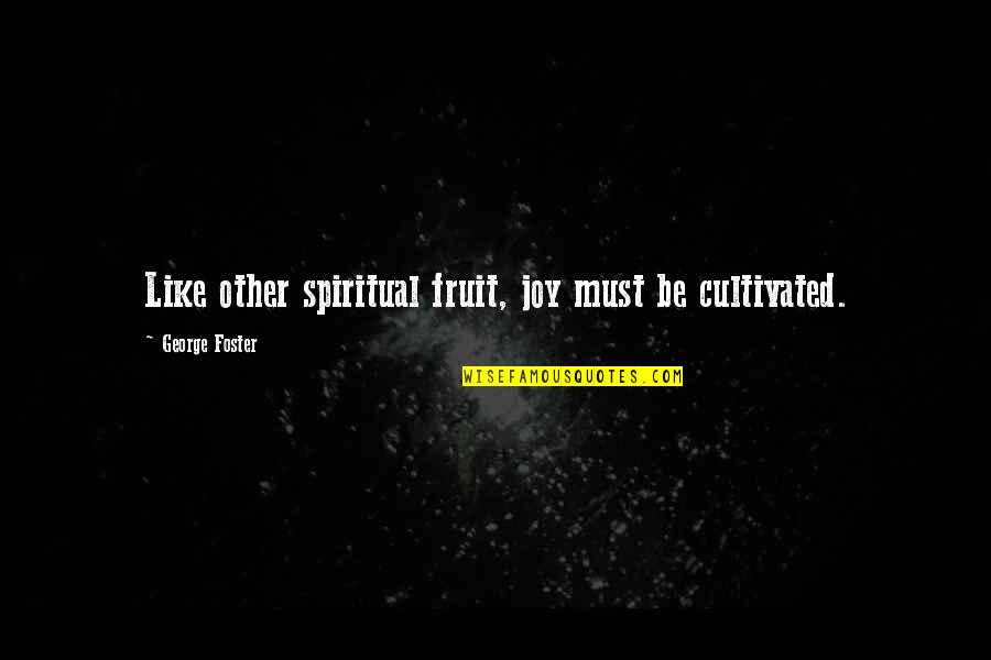 Fruits Of The Spirit Quotes By George Foster: Like other spiritual fruit, joy must be cultivated. Fruits Of The Spirit Quotes By George Foster: Like other spiritual fruit, joy must be cultivated.