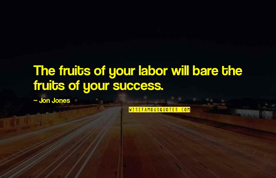 Fruits Of Your Labor Quotes By Jon Jones: The fruits of your labor will bare the