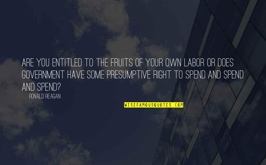 Fruits Of Your Labor Quotes By Ronald Reagan: Are you entitled to the fruits of your
