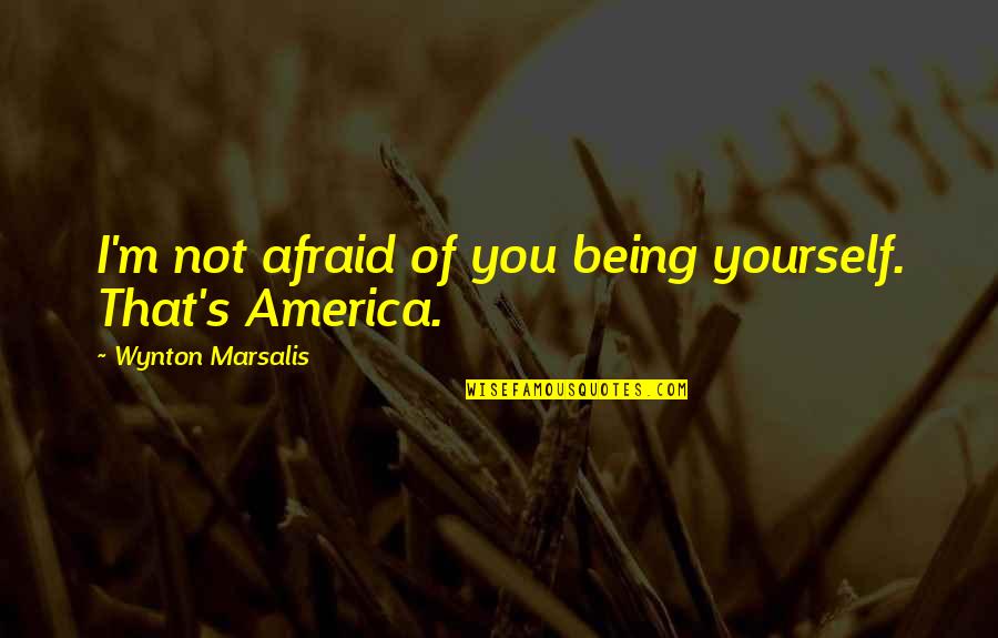 Fruits Of Your Labor Quotes By Wynton Marsalis: I'm not afraid of you being yourself. That's