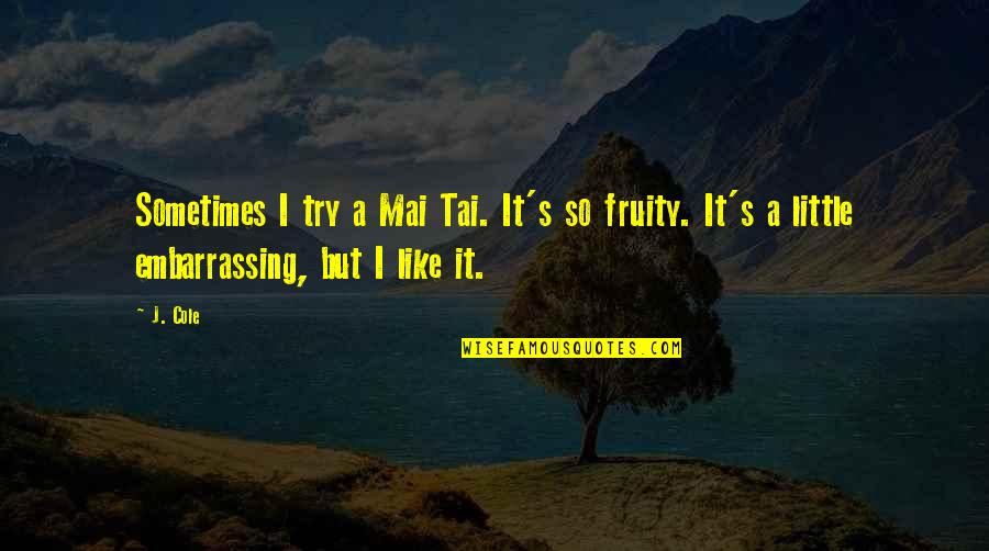 Fruity Quotes By J. Cole: Sometimes I try a Mai Tai. It's so