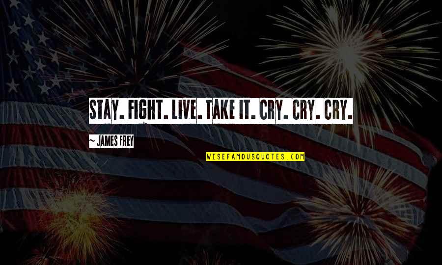 Frukt Z Quotes By James Frey: Stay. Fight. Live. Take it. Cry. Cry. Cry.