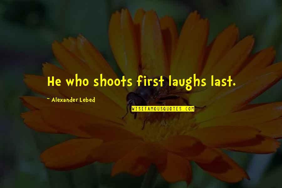 Fruleg Quotes By Alexander Lebed: He who shoots first laughs last. Fruleg Quotes By Alexander Lebed: He who shoots first laughs last.