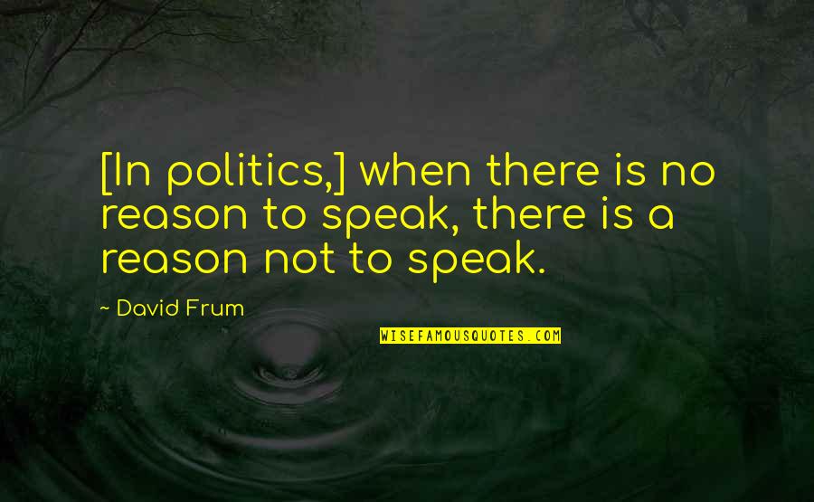 Frum Quotes By David Frum: [In politics,] when there is no reason to