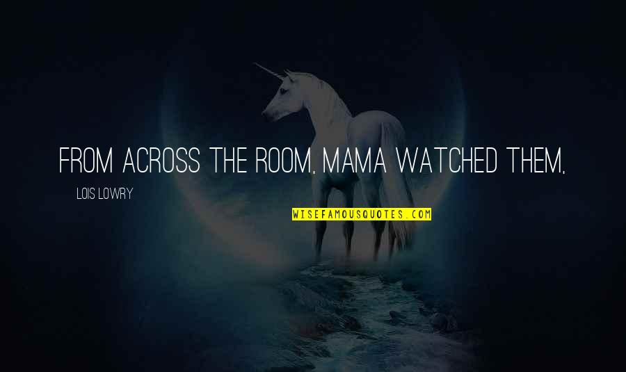 Frumentos Quotes By Lois Lowry: From across the room, Mama watched them, Frumentos Quotes By Lois Lowry: From across the room, Mama watched them,