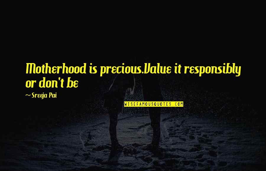 Frumoase Quotes By Sreeja Pai: Motherhood is precious.Value it responsibly or don't be