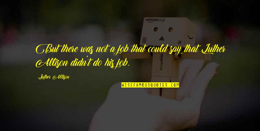 Frumple Queen Quotes By Luther Allison: But there was not a job that could