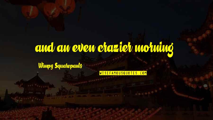 Frumple Queen Quotes By Wimpy Squarepants: and an even crazier morning, Frumple Queen Quotes By Wimpy Squarepants: and an even crazier morning,