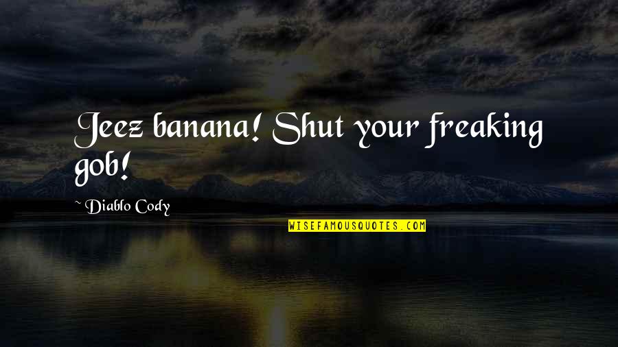 Frumps Figurines Quotes By Diablo Cody: Jeez banana! Shut your freaking gob! Frumps Figurines Quotes By Diablo Cody: Jeez banana! Shut your freaking gob!