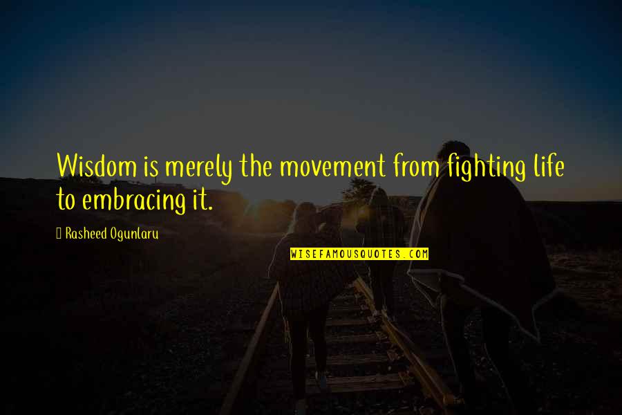 Frumusetea Quotes By Rasheed Ogunlaru: Wisdom is merely the movement from fighting life