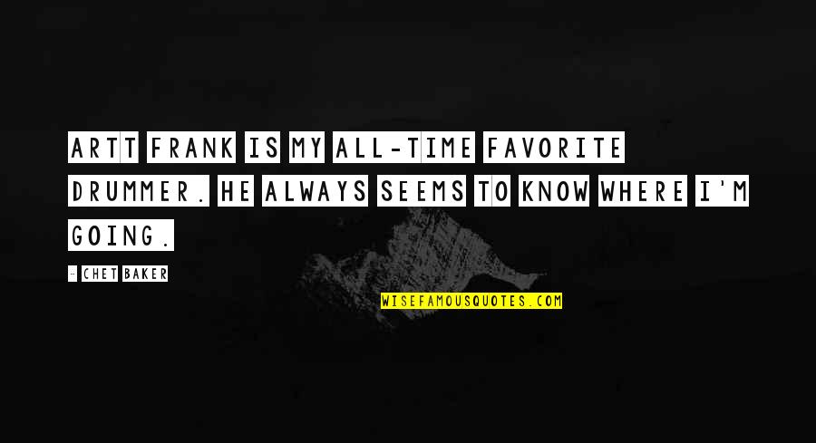 Frumusetea Sinonim Quotes By Chet Baker: Artt Frank is my all-time favorite drummer. He