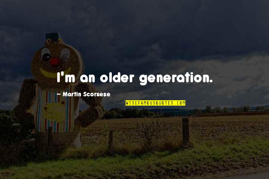 Fruncir El Ce O Quotes By Martin Scorsese: I'm an older generation. Fruncir El Ce O Quotes By Martin Scorsese: I'm an older generation.