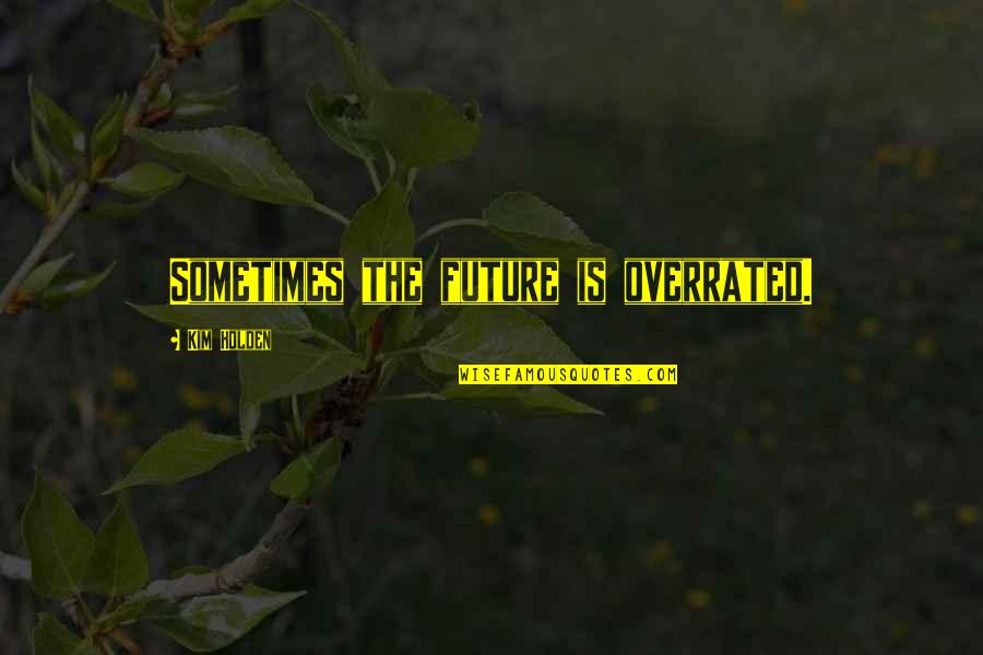 Frunze De Dafin Quotes By Kim Holden: Sometimes the future is overrated.
