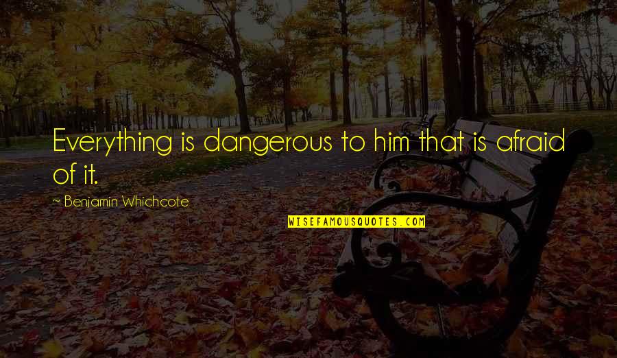 Frunze Quotes By Benjamin Whichcote: Everything is dangerous to him that is afraid