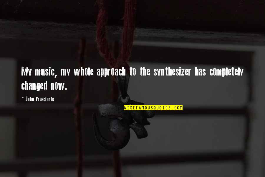 Frusciante Quotes By John Frusciante: My music, my whole approach to the synthesizer