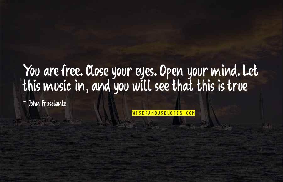 Frusciante Quotes By John Frusciante: You are free. Close your eyes. Open your