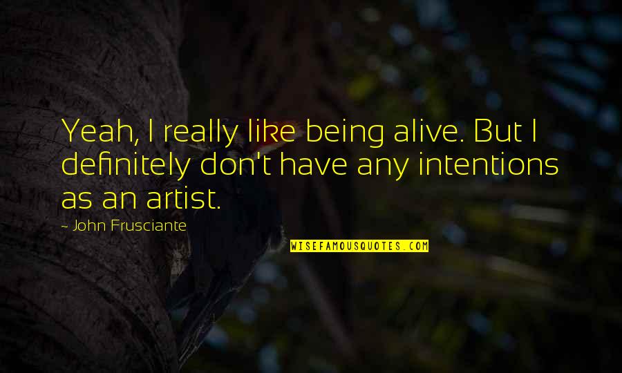 Frusciante Quotes By John Frusciante: Yeah, I really like being alive. But I