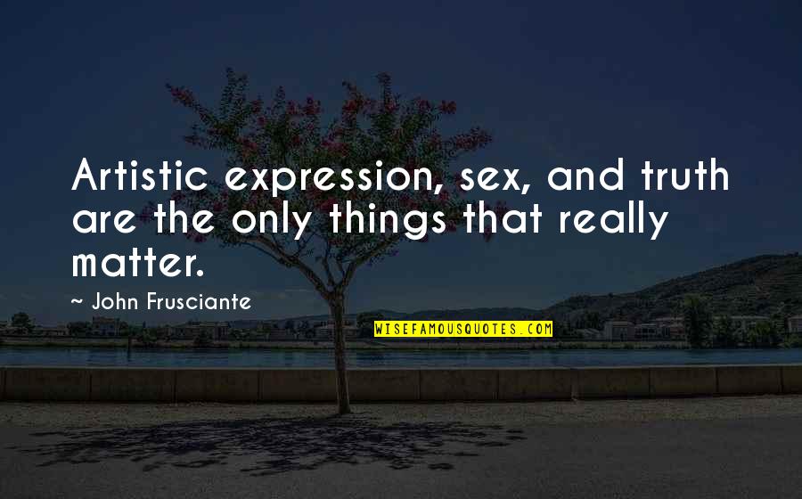 Frusciante Quotes By John Frusciante: Artistic expression, sex, and truth are the only