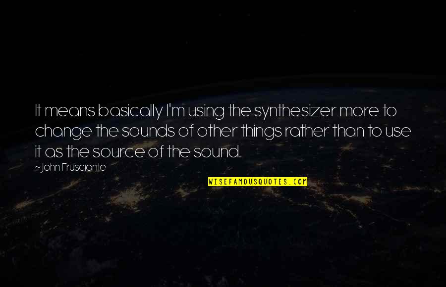 Frusciante Quotes By John Frusciante: It means basically I'm using the synthesizer more