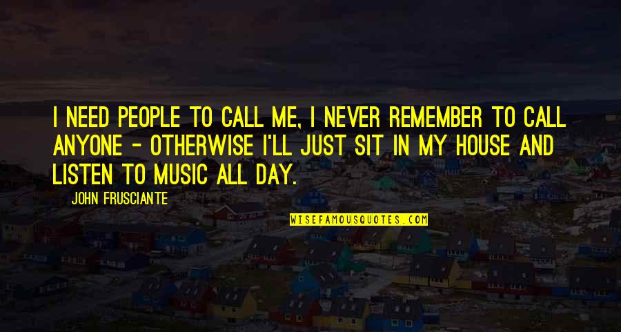 Frusciante Quotes By John Frusciante: I need people to call me, I never