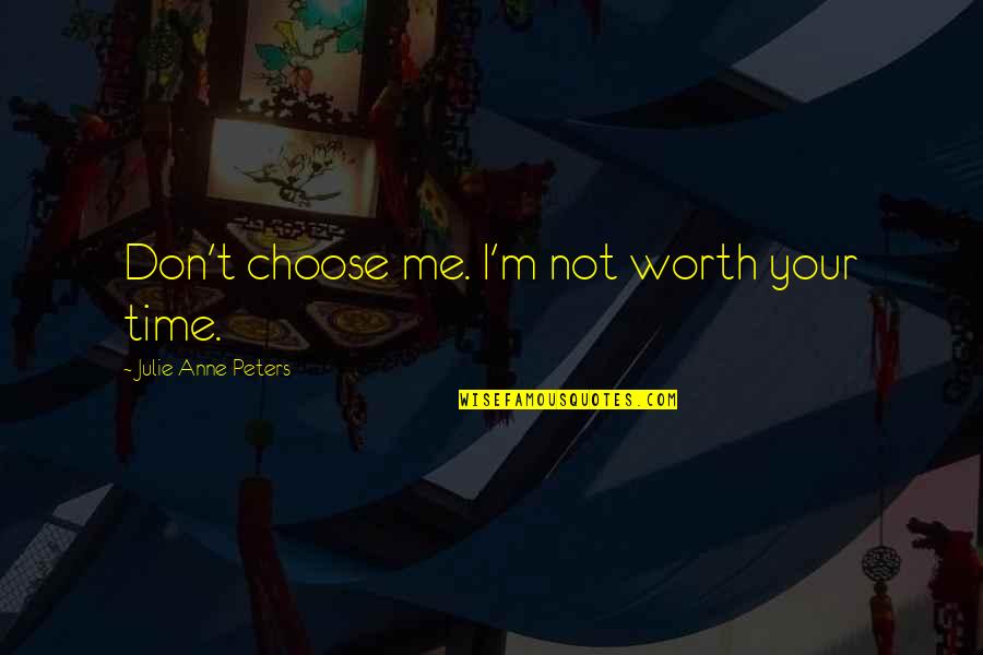 Frustasi Ivan Quotes By Julie Anne Peters: Don't choose me. I'm not worth your time. Frustasi Ivan Quotes By Julie Anne Peters: Don't choose me. I'm not worth your time.