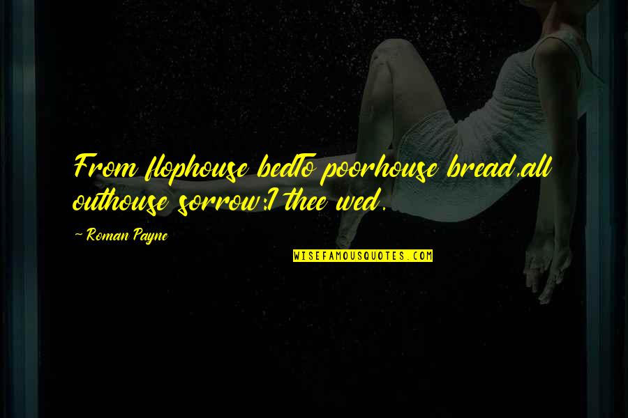 Frustrada Sinonimos Quotes By Roman Payne: From flophouse bedTo poorhouse bread,all outhouse sorrow:I thee