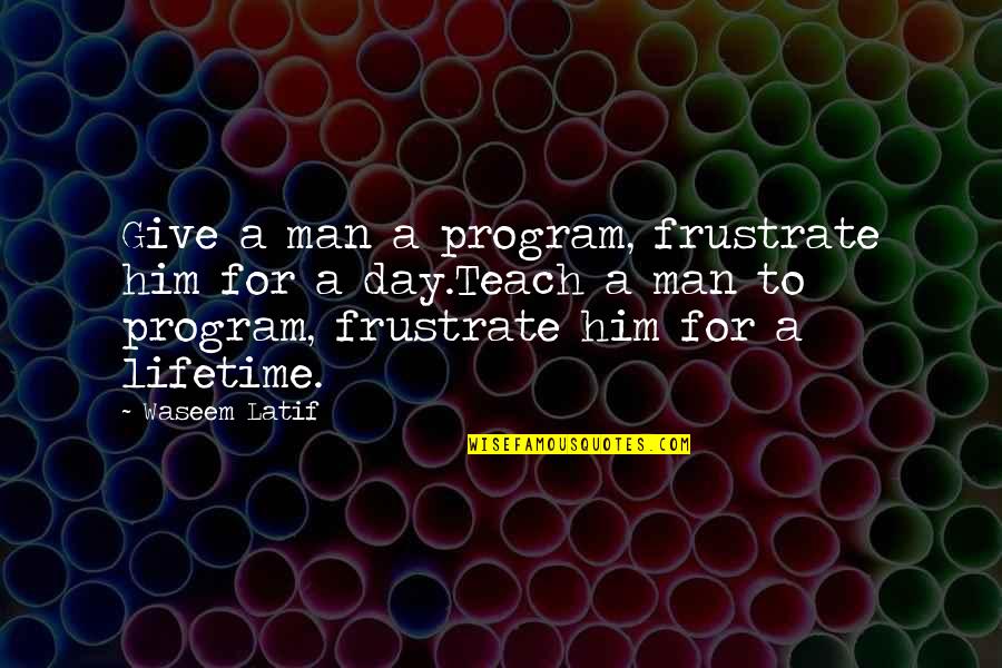 Frustrate Quotes By Waseem Latif: Give a man a program, frustrate him for Frustrate Quotes By Waseem Latif: Give a man a program, frustrate him for