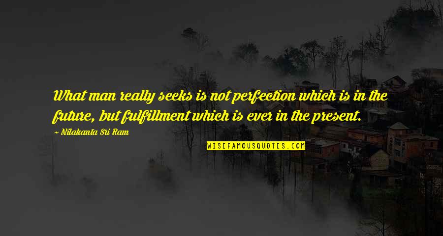Frustrated At Work Quotes By Nilakanta Sri Ram: What man really seeks is not perfection which Frustrated At Work Quotes By Nilakanta Sri Ram: What man really seeks is not perfection which