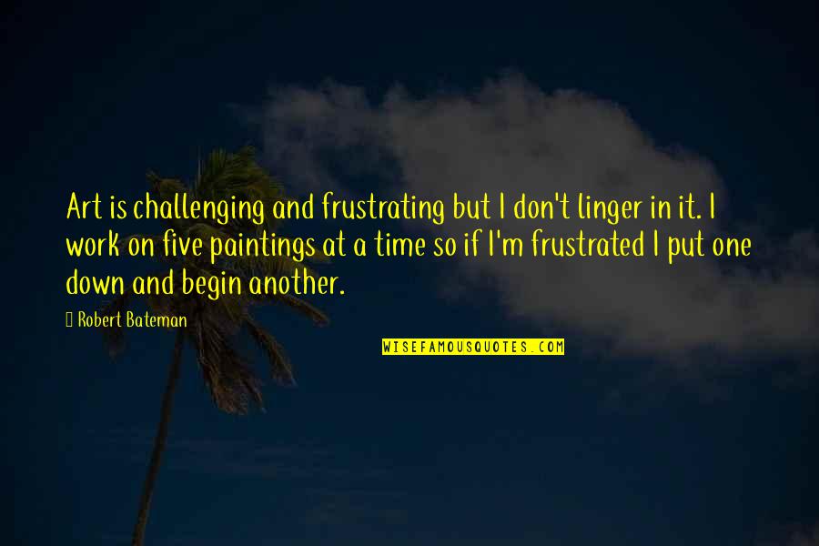 Frustrated At Work Quotes By Robert Bateman: Art is challenging and frustrating but I don't