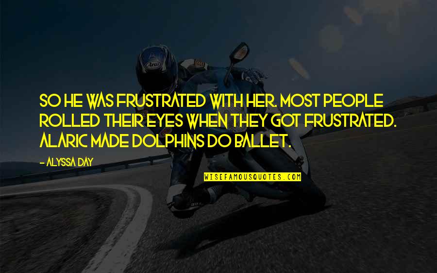 Frustrated Day Quotes By Alyssa Day: So he was frustrated with her. Most people Frustrated Day Quotes By Alyssa Day: So he was frustrated with her. Most people