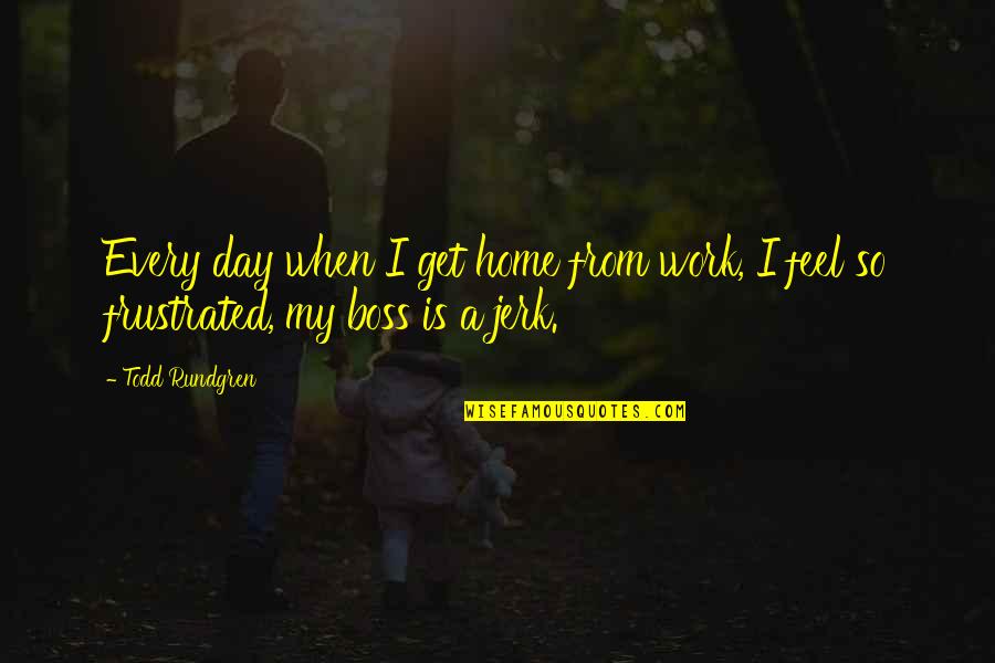 Frustrated Day Quotes By Todd Rundgren: Every day when I get home from work,
