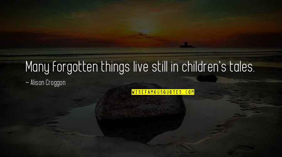 Frustrated From Family Quotes By Alison Croggon: Many forgotten things live still in children's tales.