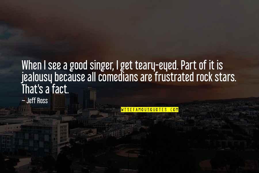 Frustrated Singer Quotes By Jeff Ross: When I see a good singer, I get