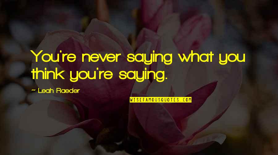 Frustrating Friends Quotes By Leah Raeder: You're never saying what you think you're saying.