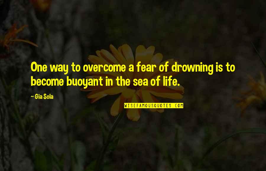 Frustrating Life Quotes By Gia Sola: One way to overcome a fear of drowning