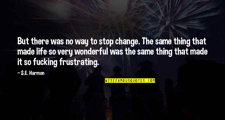 Frustrating Life Quotes By S.E. Harmon: But there was no way to stop change.