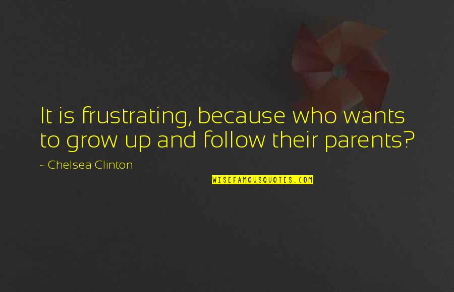 Frustrating Parents Quotes By Chelsea Clinton: It is frustrating, because who wants to grow