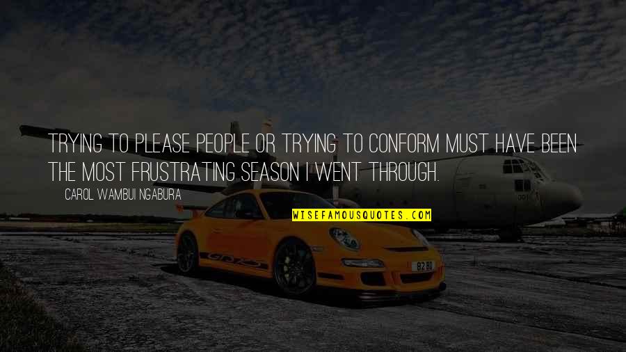 Frustrating People Quotes By Carol Wambui Ngabura: Trying to please people or trying to conform Frustrating People Quotes By Carol Wambui Ngabura: Trying to please people or trying to conform