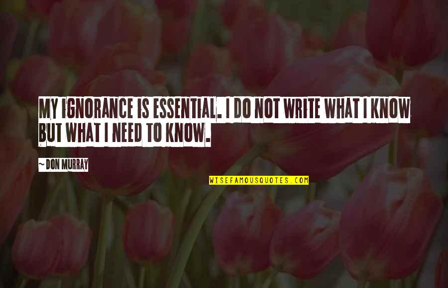 Frustrating People Quotes By Don Murray: My ignorance is essential. I do not write