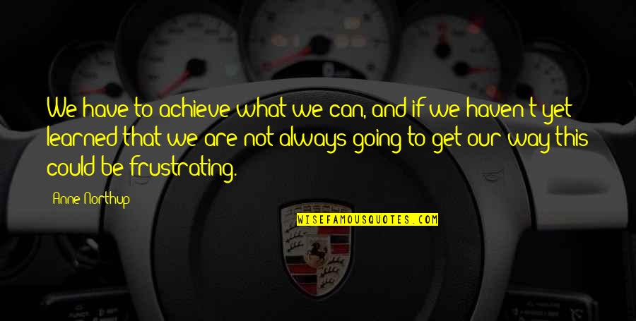 Frustrating Quotes By Anne Northup: We have to achieve what we can, and Frustrating Quotes By Anne Northup: We have to achieve what we can, and