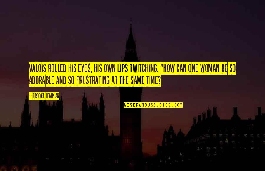 Frustrating Quotes By Brooke Templar: Valois rolled his eyes, his own lips twitching. Frustrating Quotes By Brooke Templar: Valois rolled his eyes, his own lips twitching.