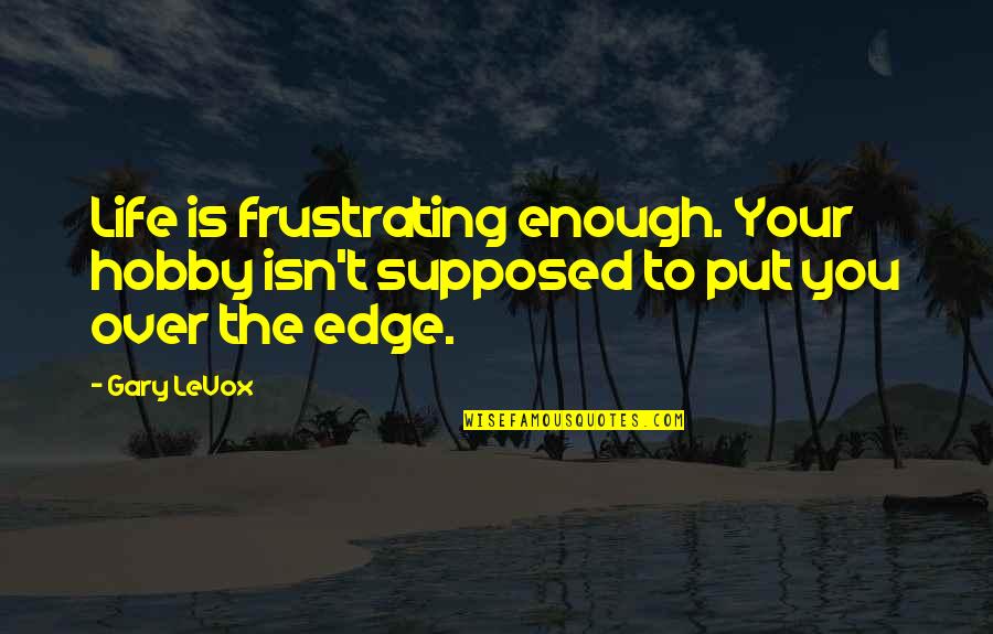 Frustrating Quotes By Gary LeVox: Life is frustrating enough. Your hobby isn't supposed