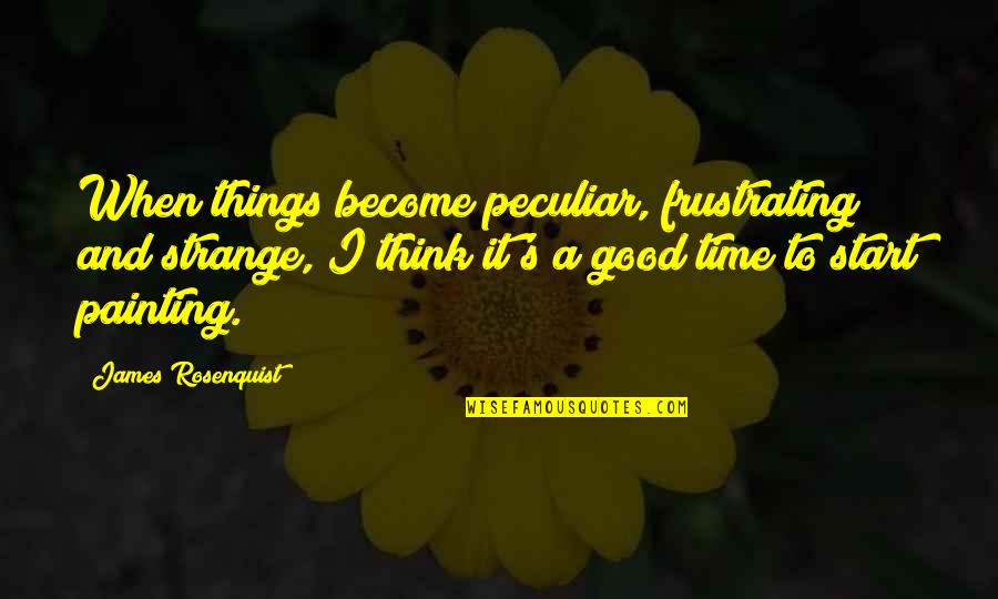 Frustrating Quotes By James Rosenquist: When things become peculiar, frustrating and strange, I Frustrating Quotes By James Rosenquist: When things become peculiar, frustrating and strange, I