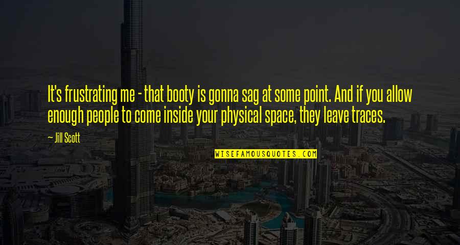 Frustrating Quotes By Jill Scott: It's frustrating me - that booty is gonna Frustrating Quotes By Jill Scott: It's frustrating me - that booty is gonna
