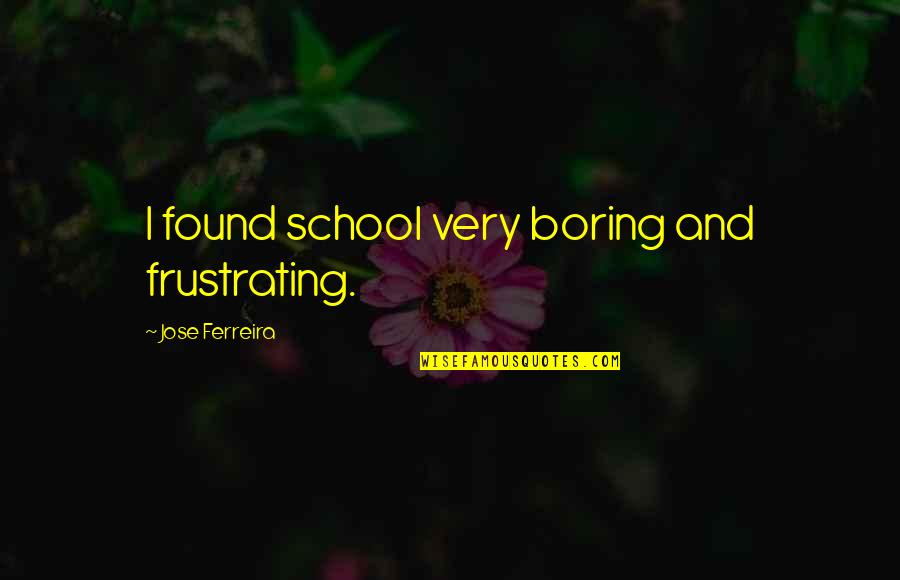 Frustrating Quotes By Jose Ferreira: I found school very boring and frustrating. Frustrating Quotes By Jose Ferreira: I found school very boring and frustrating.